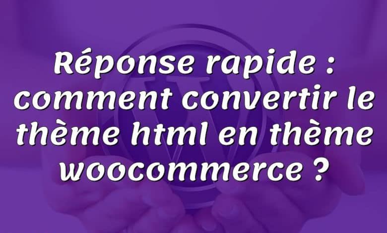 Réponse rapide : comment convertir le thème html en thème woocommerce ?